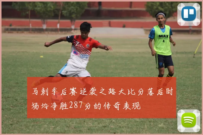 马刺季后赛逆袭之路大比分落后时场均净胜287分的传奇表现