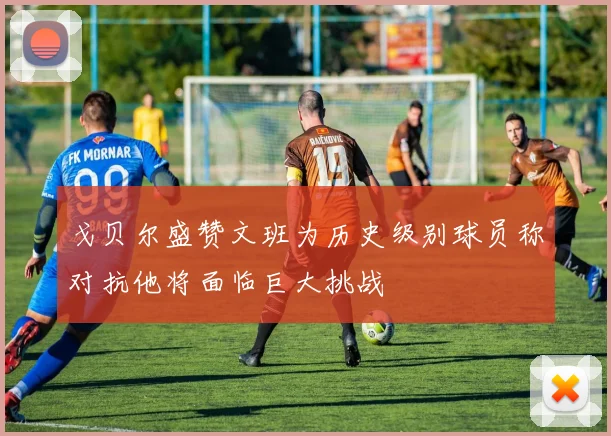 戈贝尔盛赞文班为历史级别球员称对抗他将面临巨大挑战