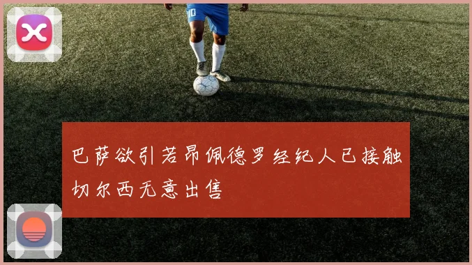 巴萨欲引若昂佩德罗经纪人已接触切尔西无意出售