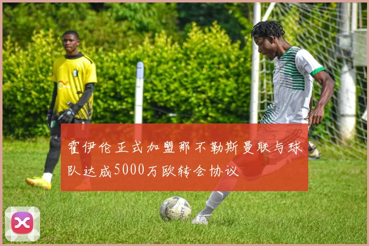 霍伊伦正式加盟那不勒斯曼联与球队达成5000万欧转会协议