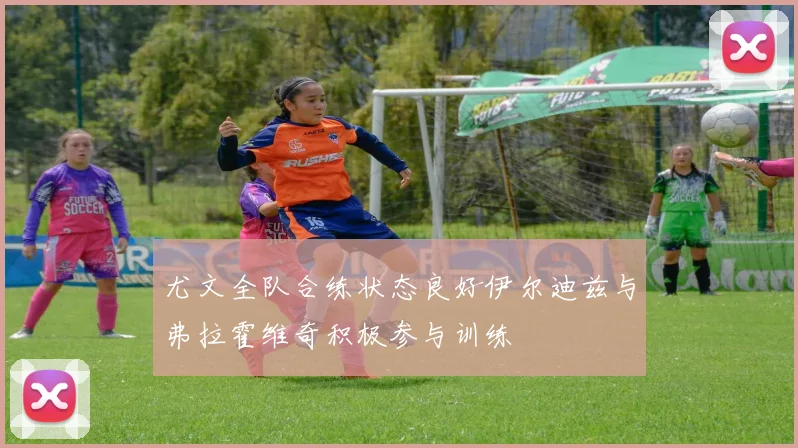 尤文全队合练状态良好伊尔迪兹与弗拉霍维奇积极参与训练